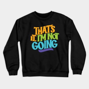 That's It, I'm Not Going Crewneck Sweatshirt